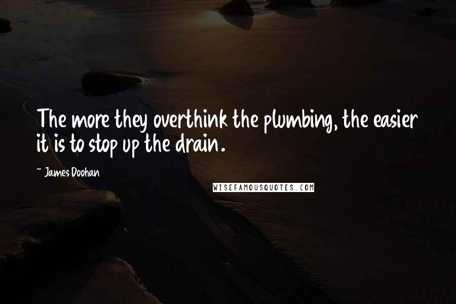 James Doohan Quotes: The more they overthink the plumbing, the easier it is to stop up the drain.
