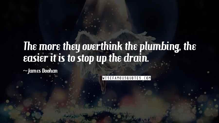 James Doohan Quotes: The more they overthink the plumbing, the easier it is to stop up the drain.