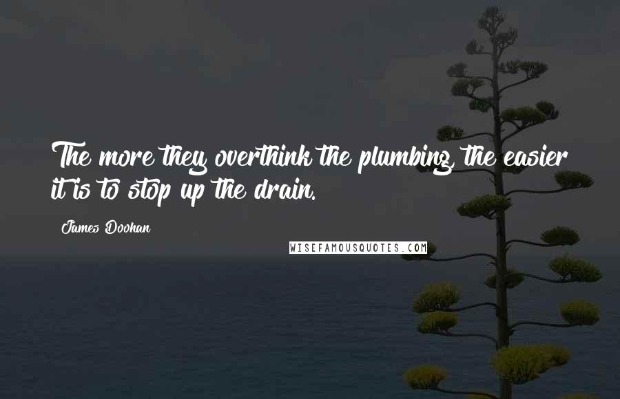 James Doohan Quotes: The more they overthink the plumbing, the easier it is to stop up the drain.