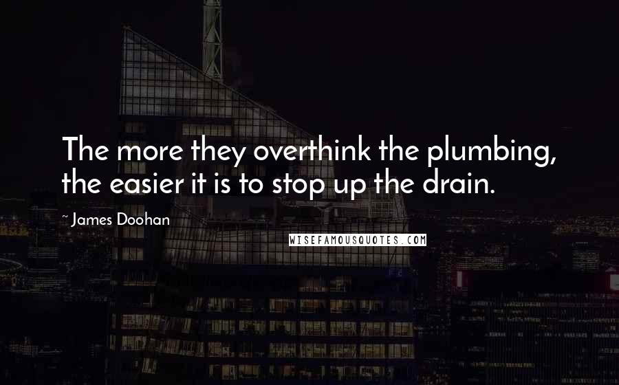 James Doohan Quotes: The more they overthink the plumbing, the easier it is to stop up the drain.