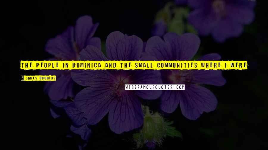 James Douglas Quotes: The people in Dominica and the small communities where I were had no idea who I was, and there's no better security than that.