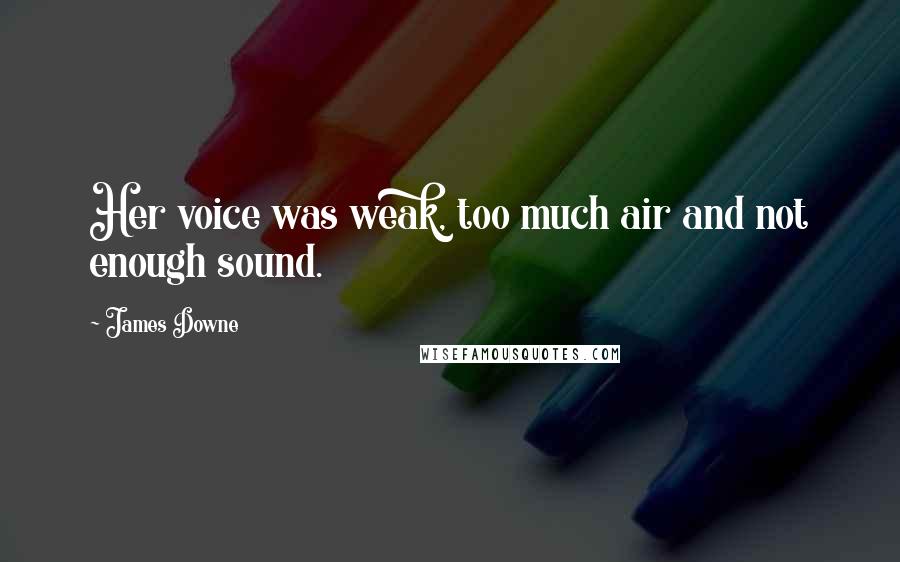 James Downe Quotes: Her voice was weak, too much air and not enough sound.