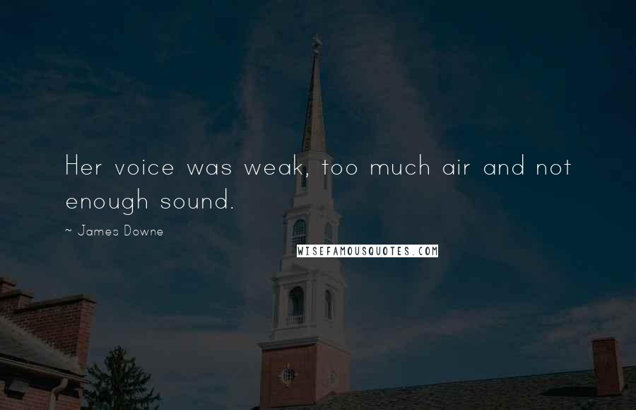 James Downe Quotes: Her voice was weak, too much air and not enough sound.