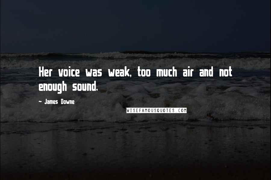 James Downe Quotes: Her voice was weak, too much air and not enough sound.