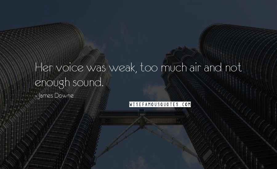 James Downe Quotes: Her voice was weak, too much air and not enough sound.