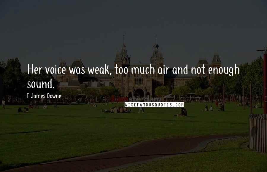 James Downe Quotes: Her voice was weak, too much air and not enough sound.