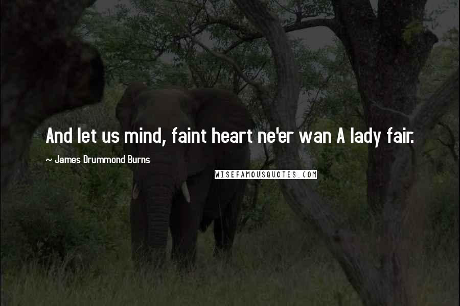 James Drummond Burns Quotes: And let us mind, faint heart ne'er wan A lady fair.