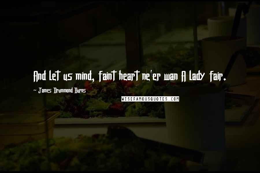 James Drummond Burns Quotes: And let us mind, faint heart ne'er wan A lady fair.