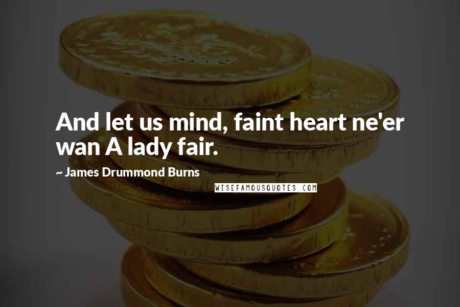 James Drummond Burns Quotes: And let us mind, faint heart ne'er wan A lady fair.