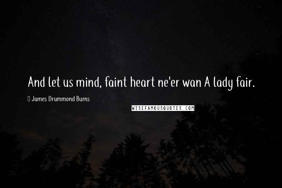 James Drummond Burns Quotes: And let us mind, faint heart ne'er wan A lady fair.