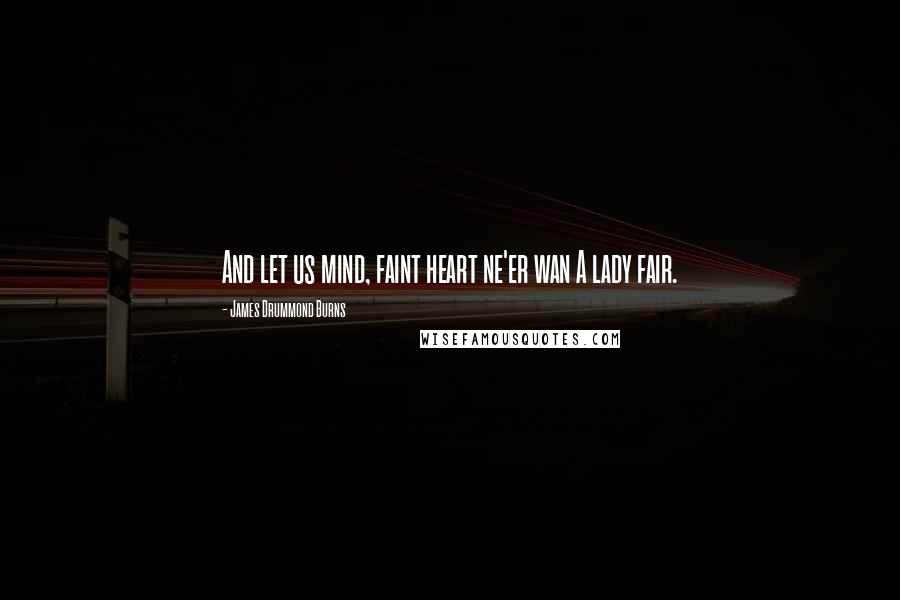 James Drummond Burns Quotes: And let us mind, faint heart ne'er wan A lady fair.