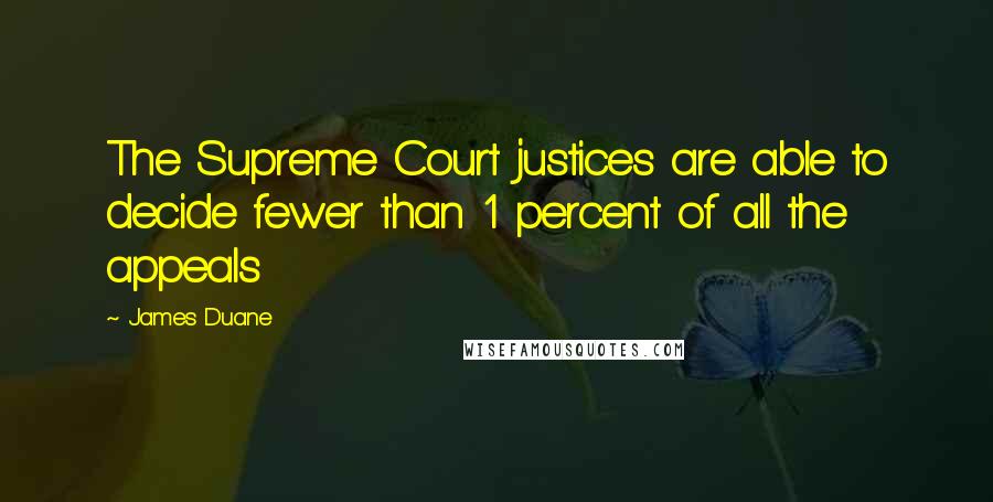 James Duane Quotes: The Supreme Court justices are able to decide fewer than 1 percent of all the appeals