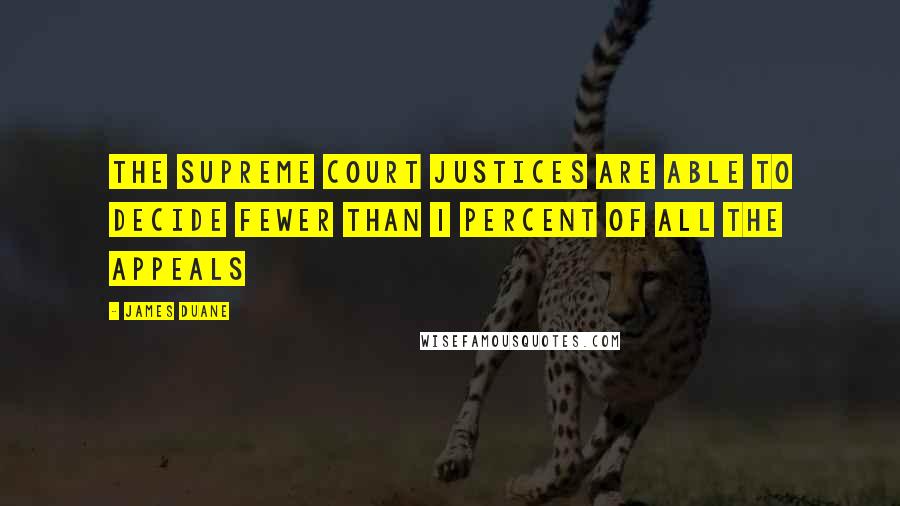 James Duane Quotes: The Supreme Court justices are able to decide fewer than 1 percent of all the appeals