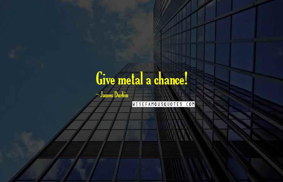 James Durbin Quotes: Give metal a chance!