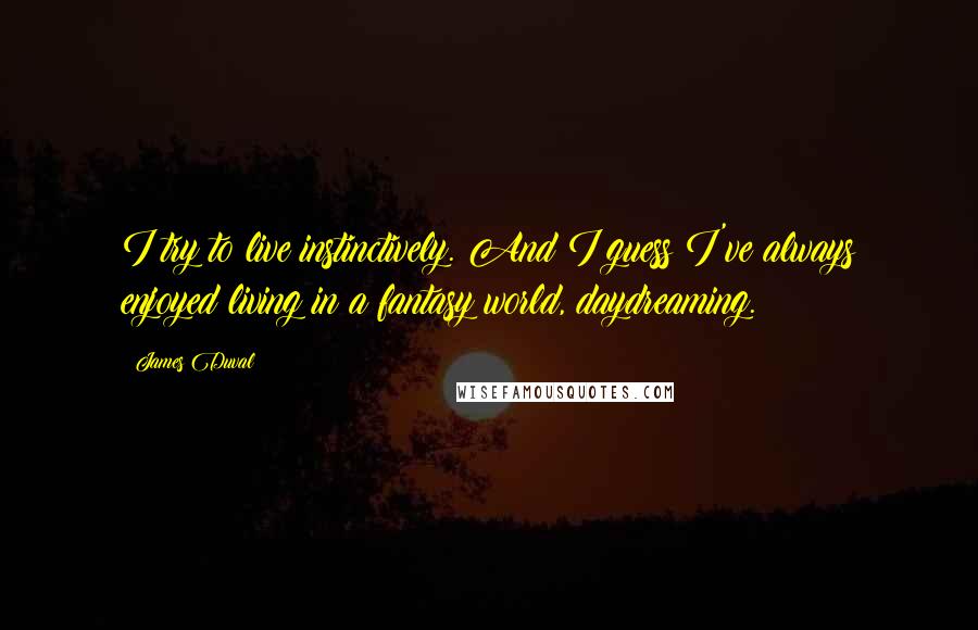 James Duval Quotes: I try to live instinctively. And I guess I've always enjoyed living in a fantasy world, daydreaming.