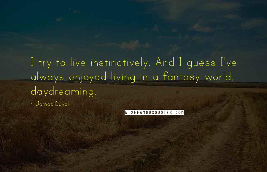 James Duval Quotes: I try to live instinctively. And I guess I've always enjoyed living in a fantasy world, daydreaming.