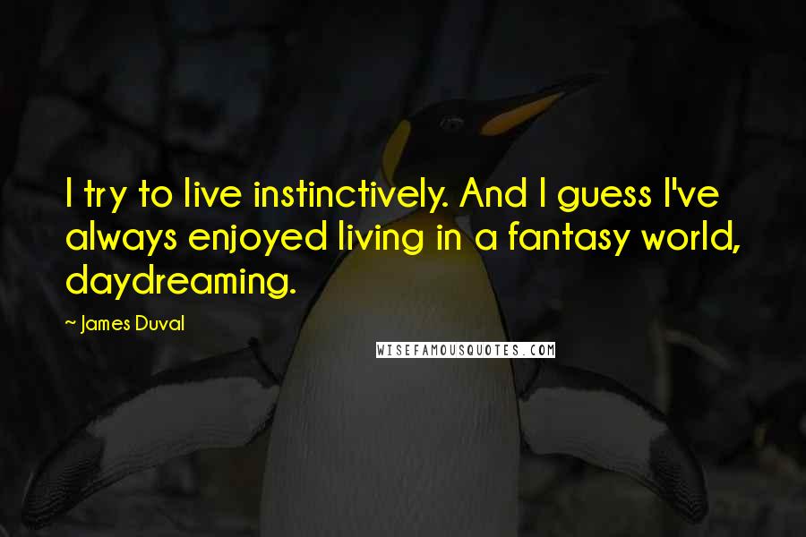 James Duval Quotes: I try to live instinctively. And I guess I've always enjoyed living in a fantasy world, daydreaming.