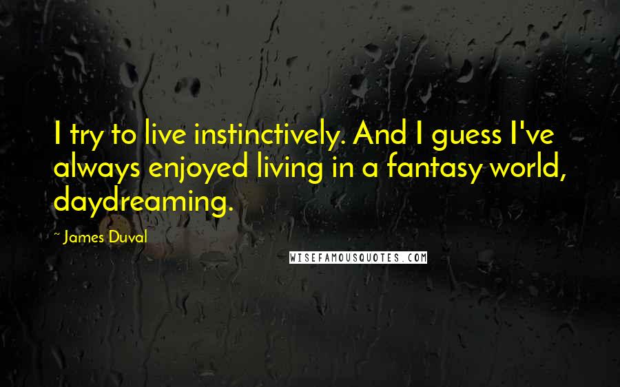 James Duval Quotes: I try to live instinctively. And I guess I've always enjoyed living in a fantasy world, daydreaming.