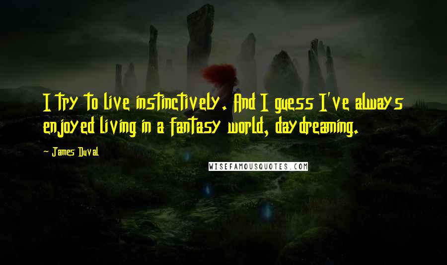 James Duval Quotes: I try to live instinctively. And I guess I've always enjoyed living in a fantasy world, daydreaming.