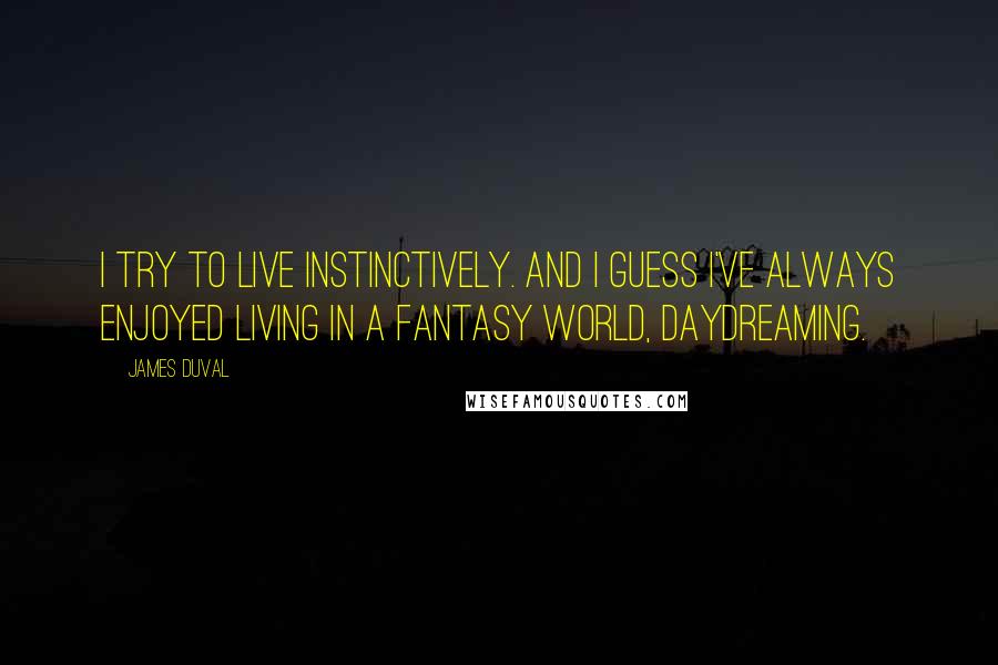 James Duval Quotes: I try to live instinctively. And I guess I've always enjoyed living in a fantasy world, daydreaming.