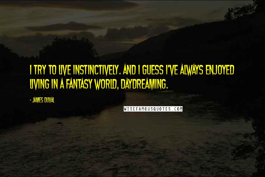 James Duval Quotes: I try to live instinctively. And I guess I've always enjoyed living in a fantasy world, daydreaming.