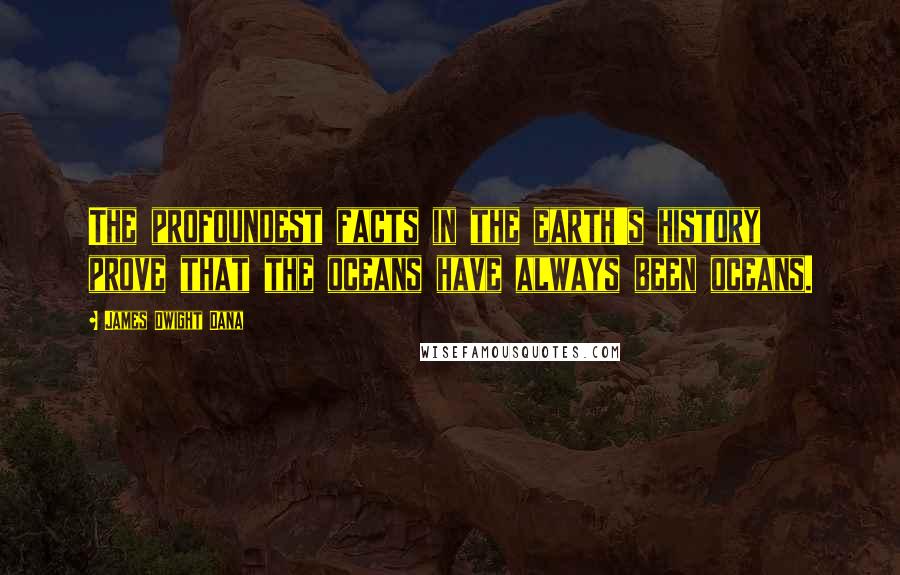 James Dwight Dana Quotes: The profoundest facts in the earth's history prove that the oceans have always been oceans.