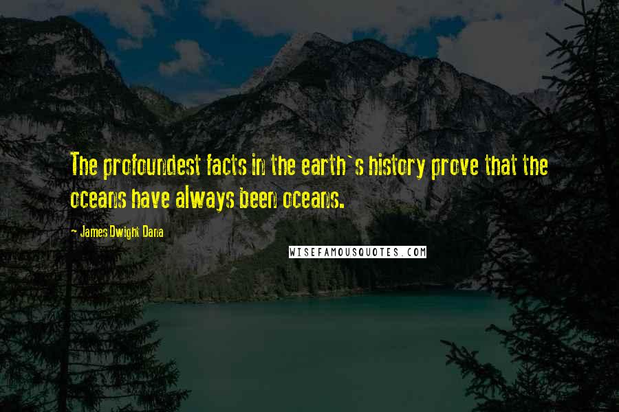 James Dwight Dana Quotes: The profoundest facts in the earth's history prove that the oceans have always been oceans.