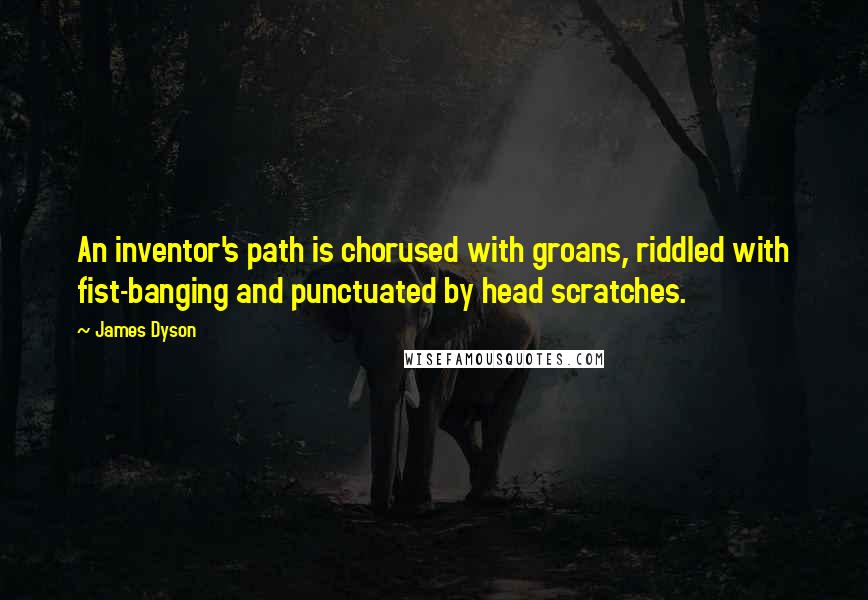 James Dyson Quotes: An inventor's path is chorused with groans, riddled with fist-banging and punctuated by head scratches.