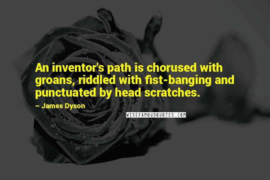 James Dyson Quotes: An inventor's path is chorused with groans, riddled with fist-banging and punctuated by head scratches.