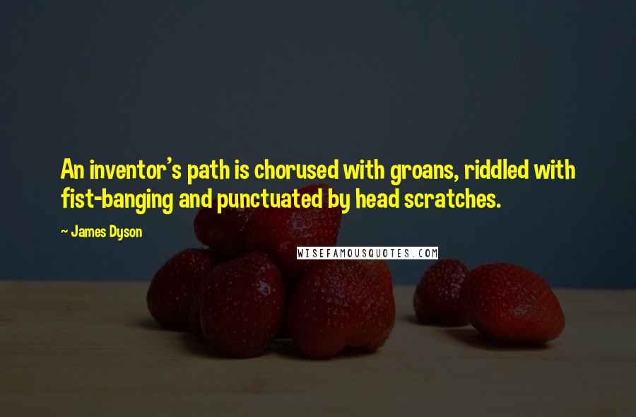 James Dyson Quotes: An inventor's path is chorused with groans, riddled with fist-banging and punctuated by head scratches.