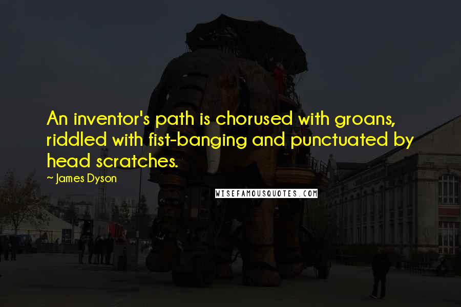 James Dyson Quotes: An inventor's path is chorused with groans, riddled with fist-banging and punctuated by head scratches.