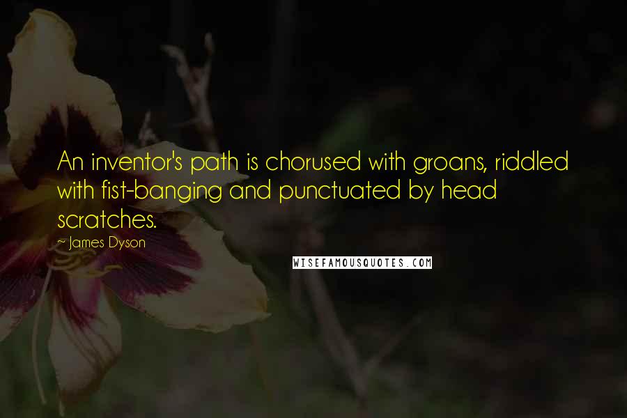 James Dyson Quotes: An inventor's path is chorused with groans, riddled with fist-banging and punctuated by head scratches.