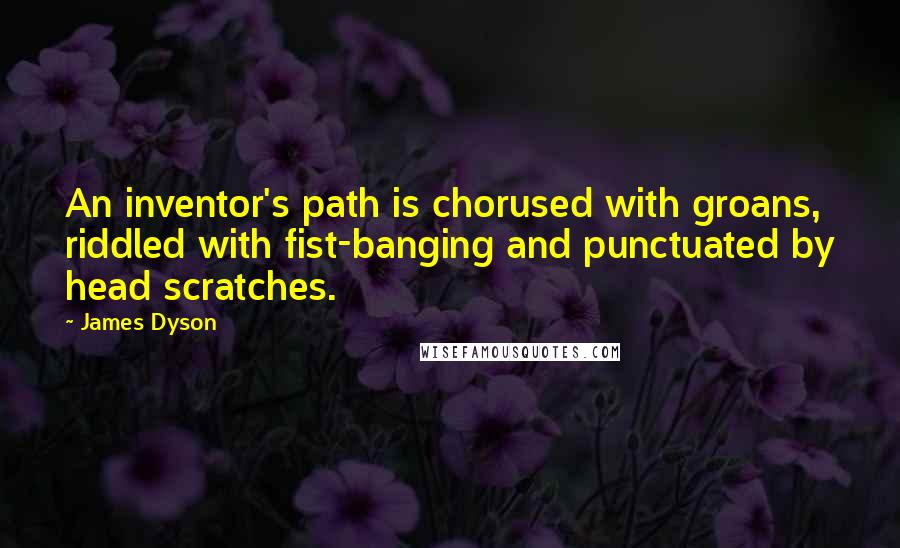 James Dyson Quotes: An inventor's path is chorused with groans, riddled with fist-banging and punctuated by head scratches.