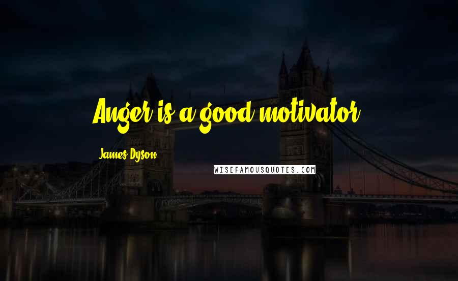 James Dyson Quotes: Anger is a good motivator.