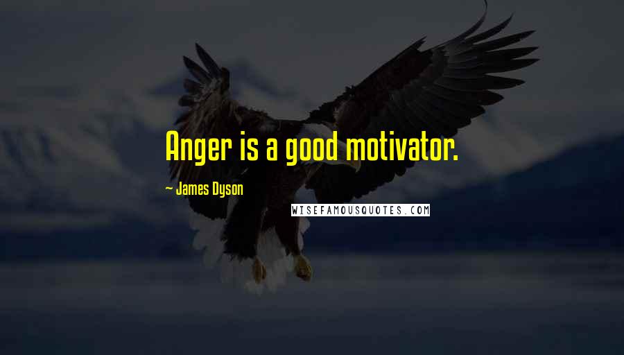 James Dyson Quotes: Anger is a good motivator.