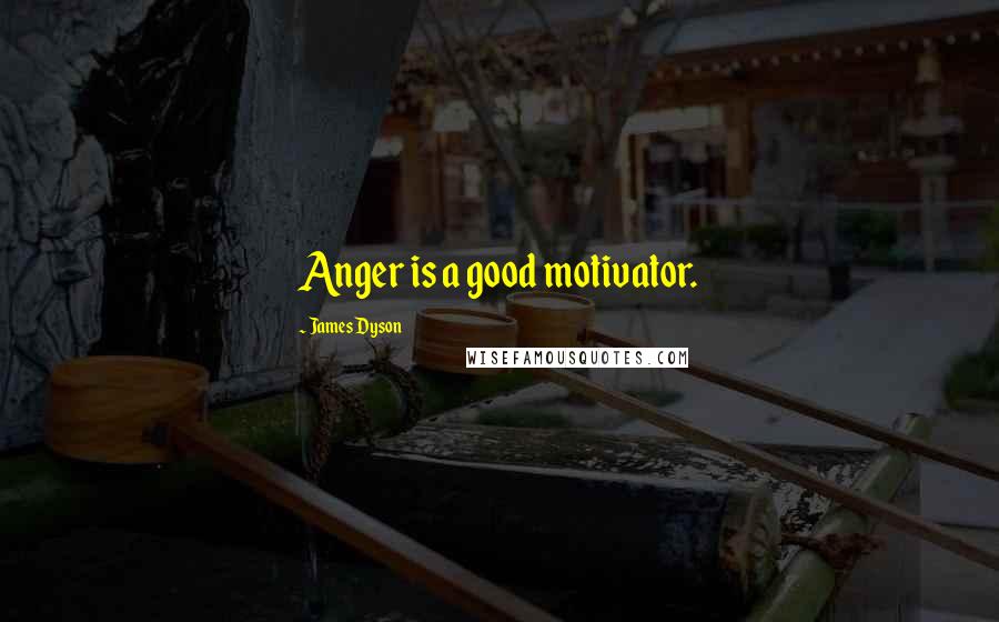 James Dyson Quotes: Anger is a good motivator.