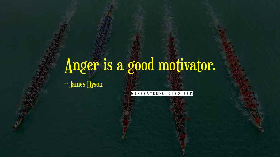 James Dyson Quotes: Anger is a good motivator.