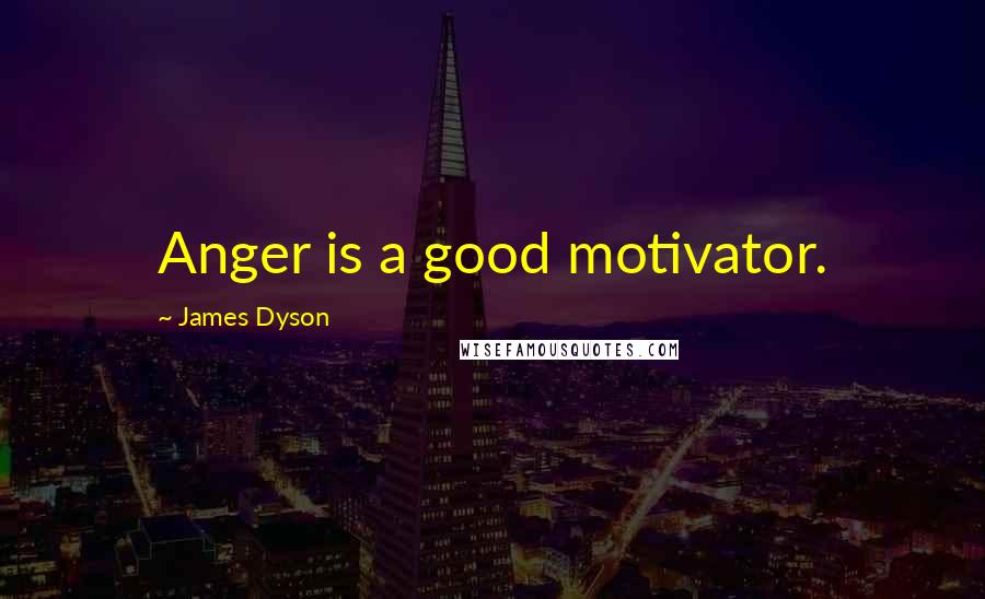 James Dyson Quotes: Anger is a good motivator.