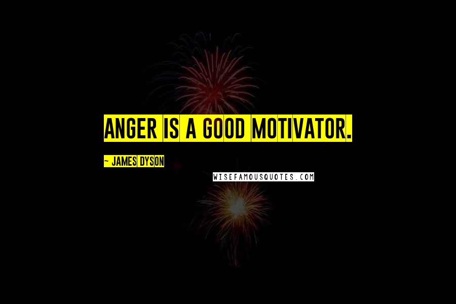 James Dyson Quotes: Anger is a good motivator.