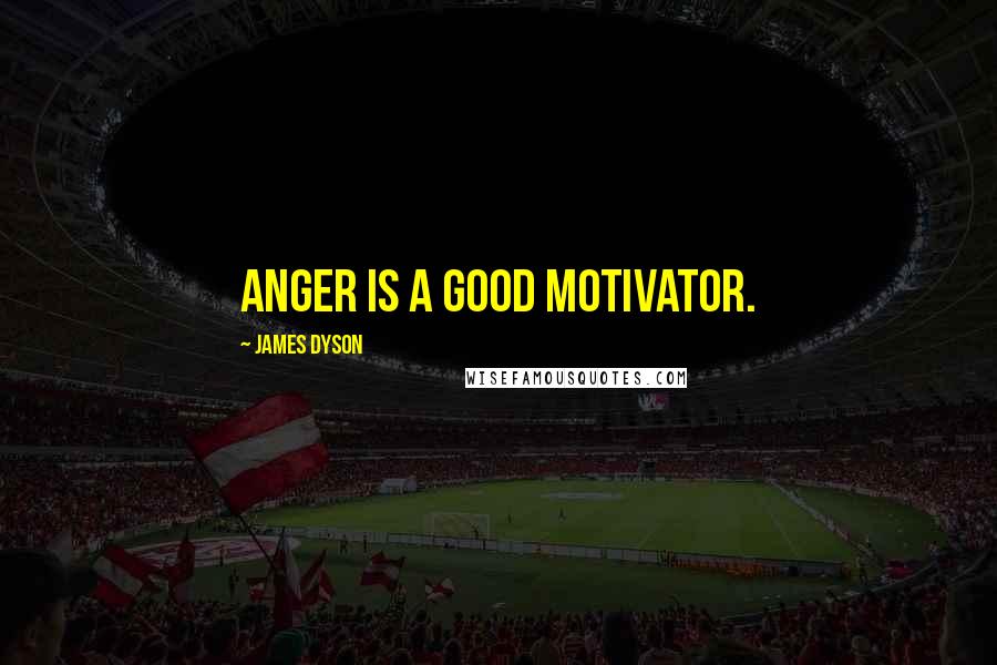 James Dyson Quotes: Anger is a good motivator.