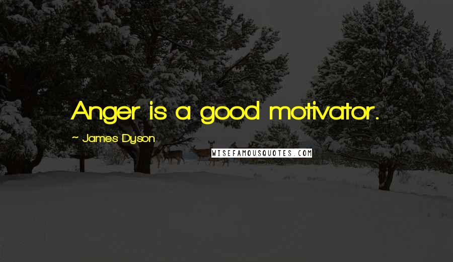 James Dyson Quotes: Anger is a good motivator.