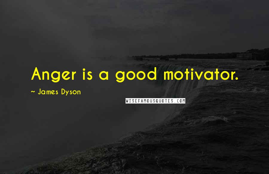 James Dyson Quotes: Anger is a good motivator.