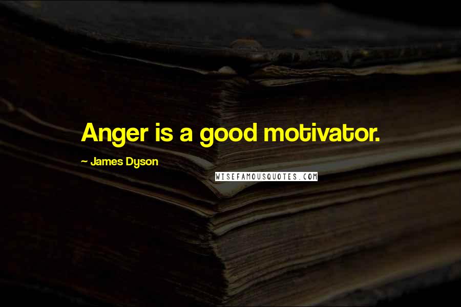 James Dyson Quotes: Anger is a good motivator.