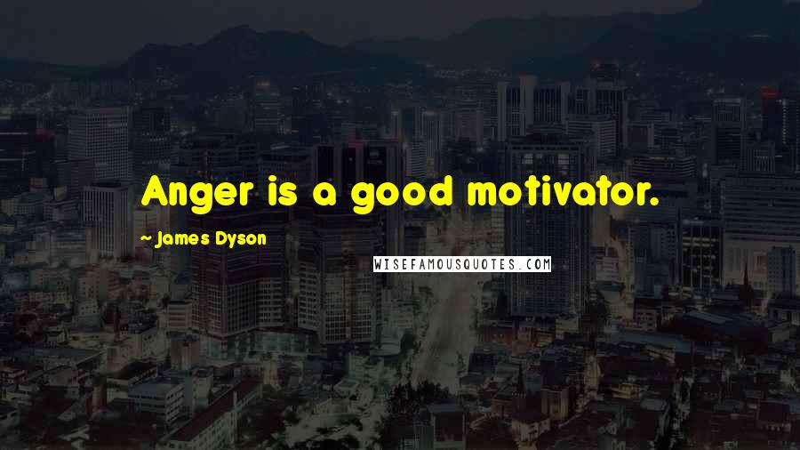 James Dyson Quotes: Anger is a good motivator.