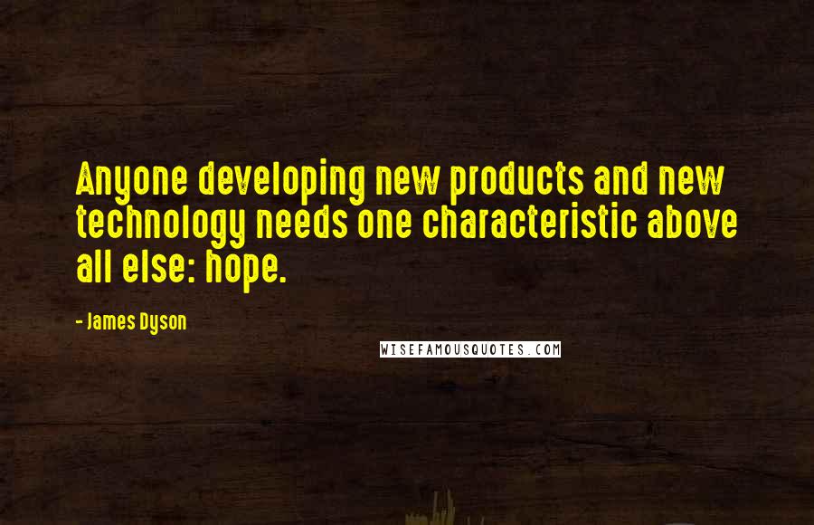 James Dyson Quotes: Anyone developing new products and new technology needs one characteristic above all else: hope.