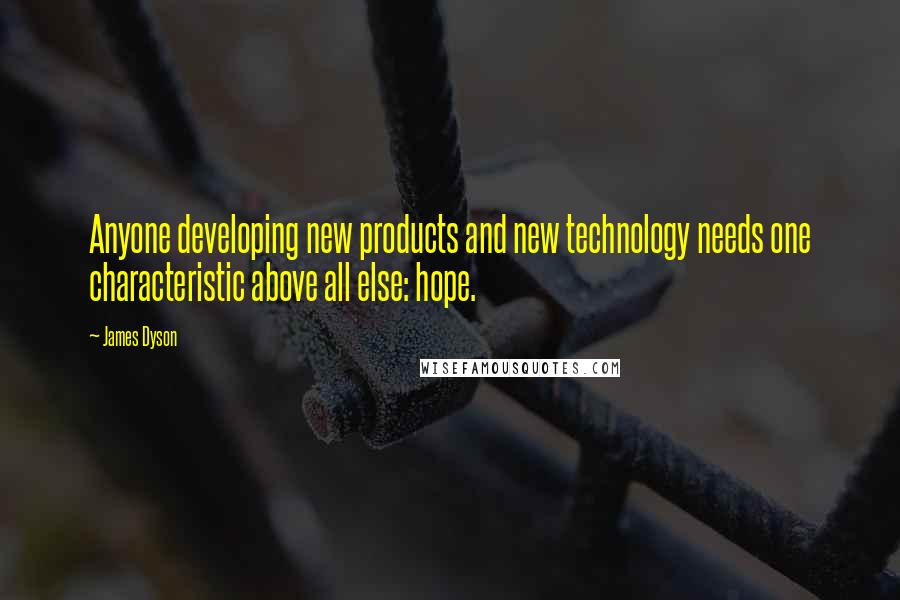 James Dyson Quotes: Anyone developing new products and new technology needs one characteristic above all else: hope.