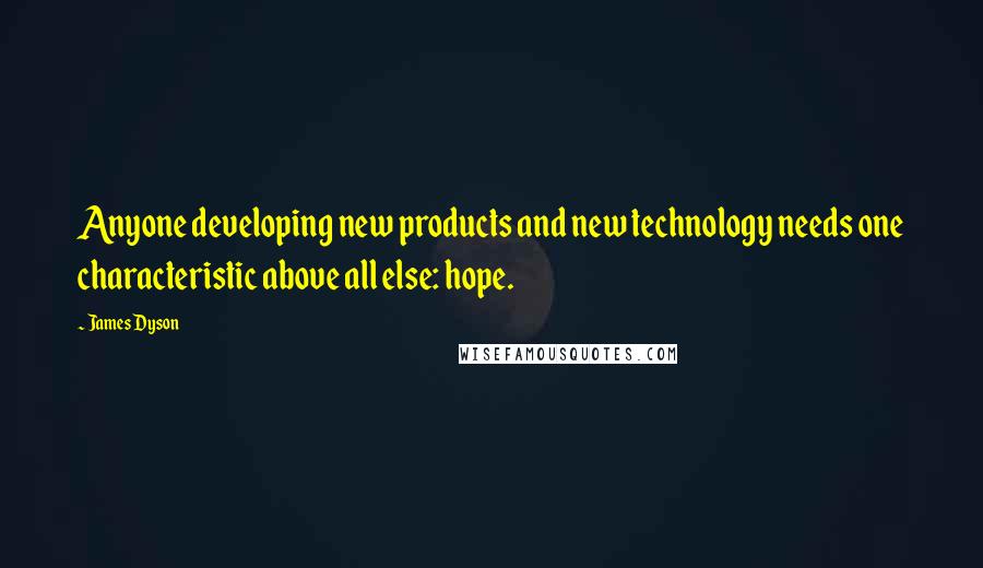 James Dyson Quotes: Anyone developing new products and new technology needs one characteristic above all else: hope.