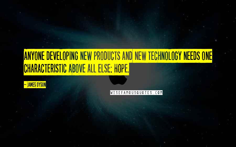 James Dyson Quotes: Anyone developing new products and new technology needs one characteristic above all else: hope.