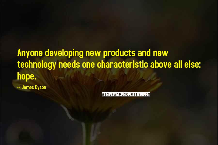 James Dyson Quotes: Anyone developing new products and new technology needs one characteristic above all else: hope.