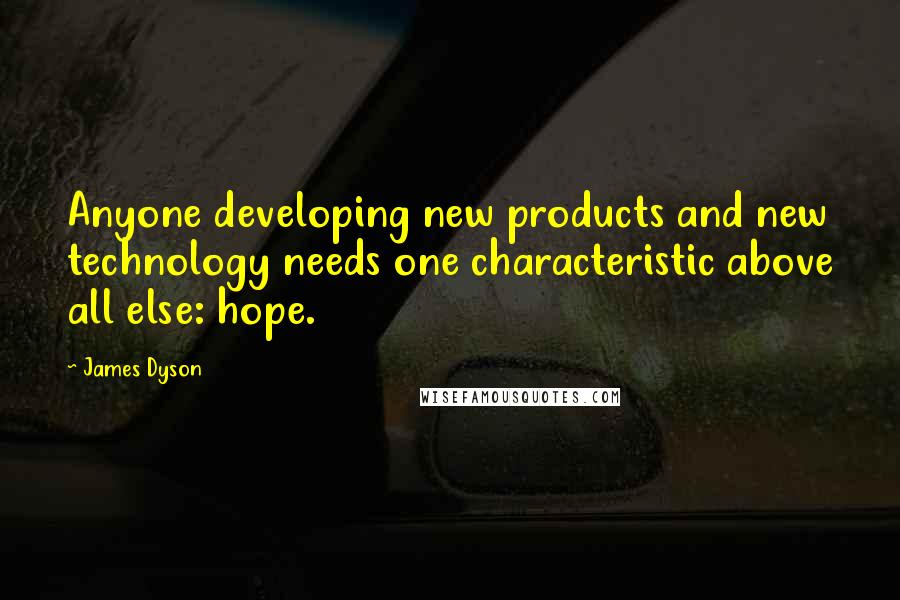 James Dyson Quotes: Anyone developing new products and new technology needs one characteristic above all else: hope.